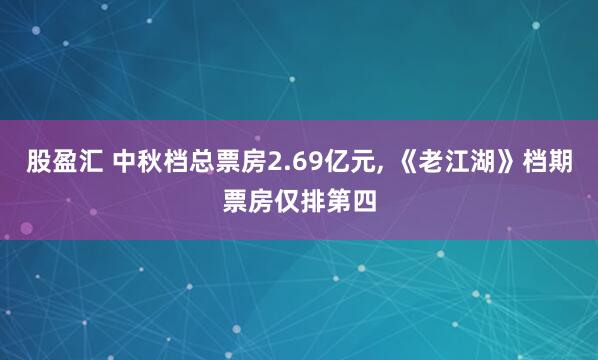 股盈汇 中秋档总票房2.69亿元, 《老江湖》档期票房仅排第四