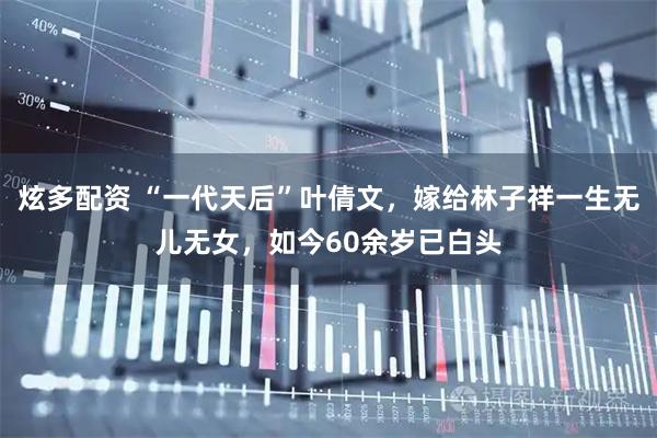 炫多配资 “一代天后”叶倩文，嫁给林子祥一生无儿无女，如今60余岁已白头
