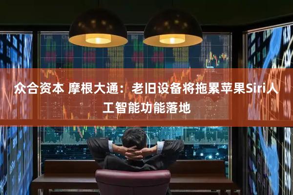 众合资本 摩根大通：老旧设备将拖累苹果Siri人工智能功能落地