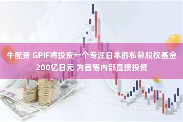 牛配资 GPIF将投资一个专注日本的私募股权基金200亿日元 为首笔内部直接投资