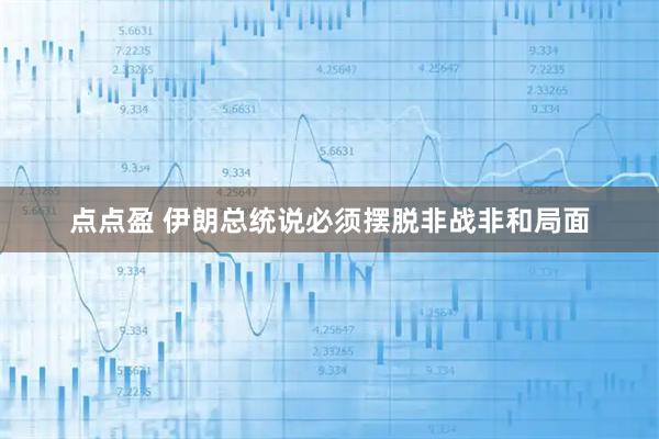 点点盈 伊朗总统说必须摆脱非战非和局面